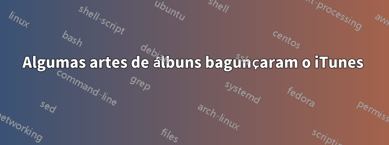 Algumas artes de álbuns bagunçaram o iTunes