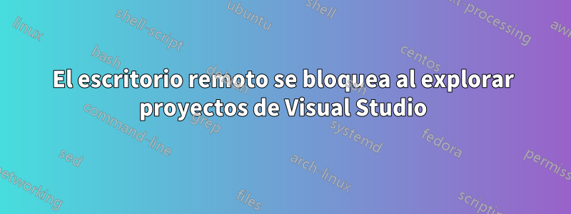 El escritorio remoto se bloquea al explorar proyectos de Visual Studio