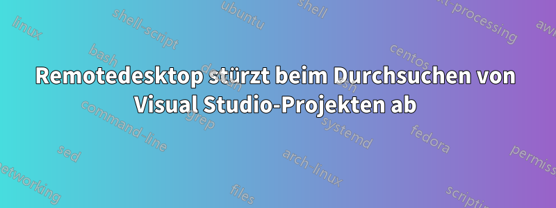 Remotedesktop stürzt beim Durchsuchen von Visual Studio-Projekten ab