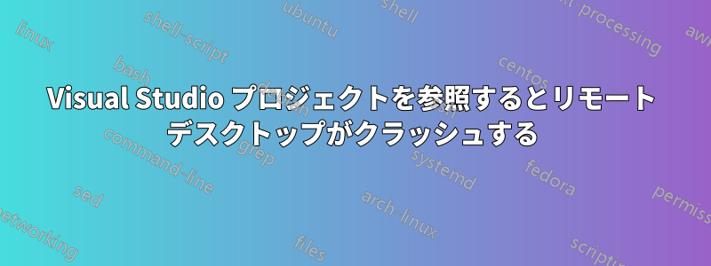 Visual Studio プロジェクトを参照するとリモート デスクトップがクラッシュする