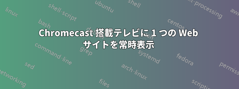 Chromecast 搭載テレビに 1 つの Web サイトを常時表示