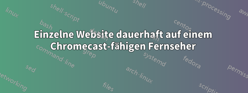 Einzelne Website dauerhaft auf einem Chromecast-fähigen Fernseher