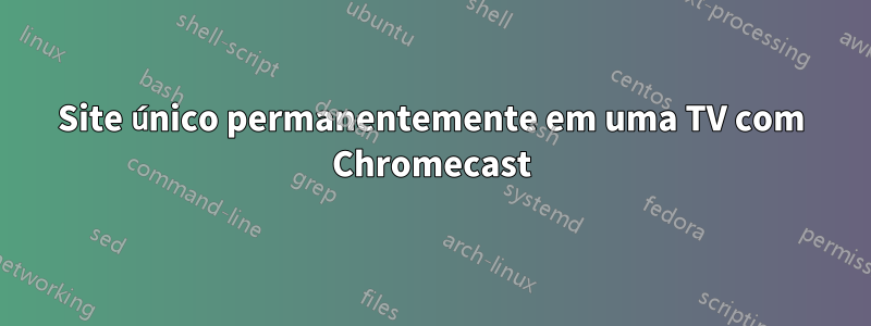Site único permanentemente em uma TV com Chromecast