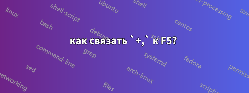 как связать `+,` к F5?
