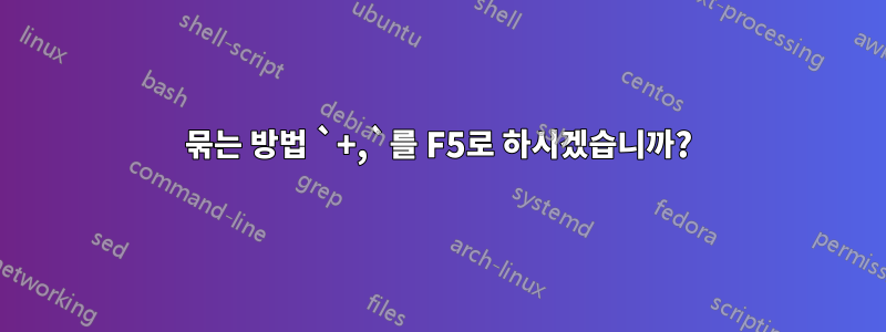 묶는 방법 `+,`를 F5로 하시겠습니까?