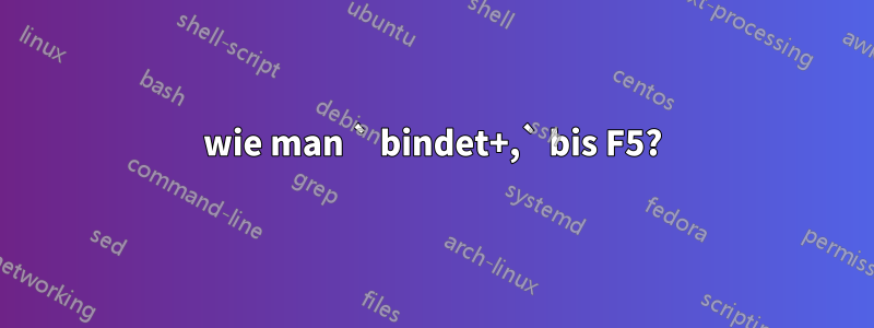 wie man ` bindet+,` bis F5?