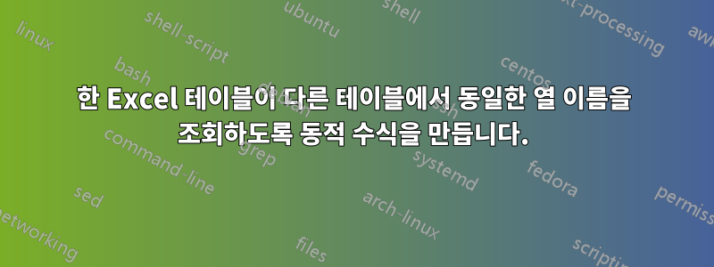 한 Excel 테이블이 다른 테이블에서 동일한 열 이름을 조회하도록 동적 수식을 만듭니다.