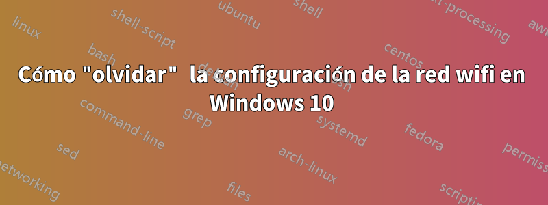 Cómo "olvidar" la configuración de la red wifi en Windows 10