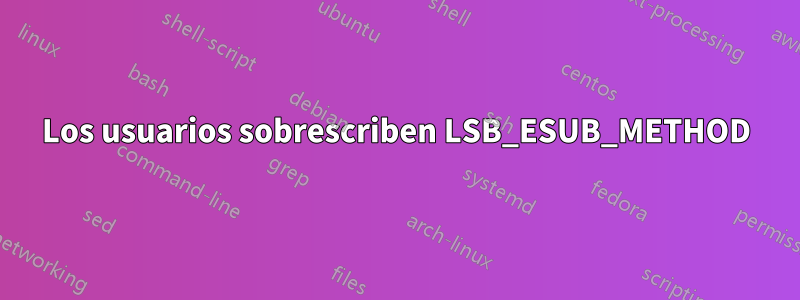 Los usuarios sobrescriben LSB_ESUB_METHOD