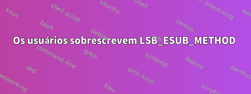Os usuários sobrescrevem LSB_ESUB_METHOD