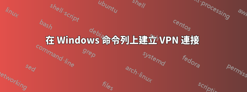 在 Windows 命令列上建立 VPN 連接