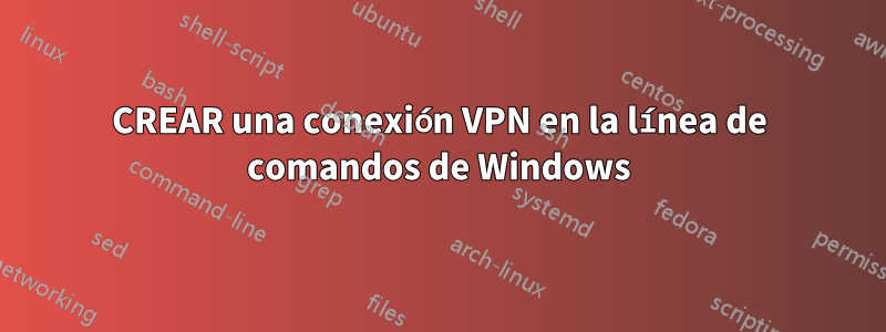 CREAR una conexión VPN en la línea de comandos de Windows