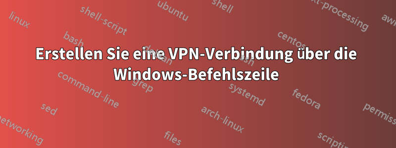 Erstellen Sie eine VPN-Verbindung über die Windows-Befehlszeile