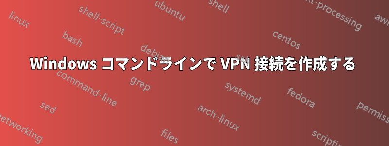 Windows コマンドラインで VPN 接続を作成する