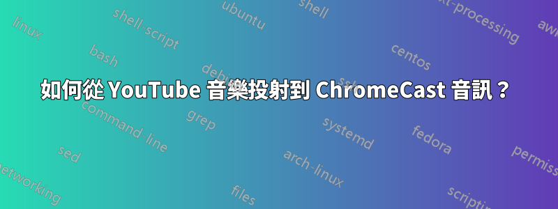 如何從 YouTube 音樂投射到 ChromeCast 音訊？