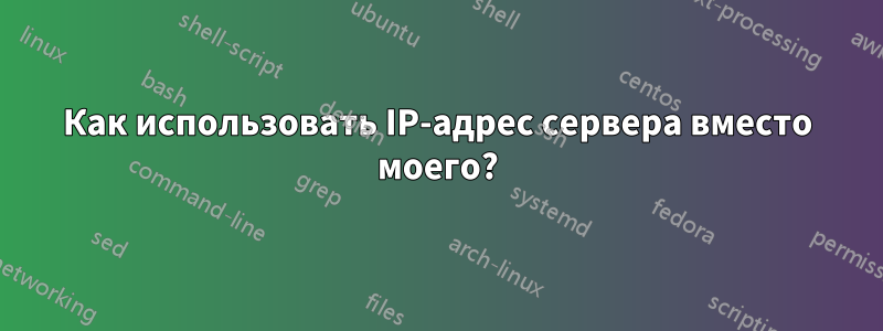 Как использовать IP-адрес сервера вместо моего?