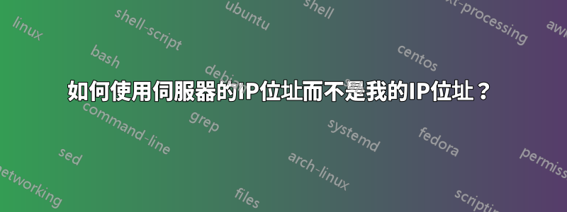 如何使用伺服器的IP位址而不是我的IP位址?