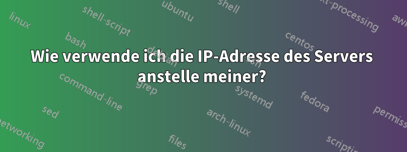 Wie verwende ich die IP-Adresse des Servers anstelle meiner?