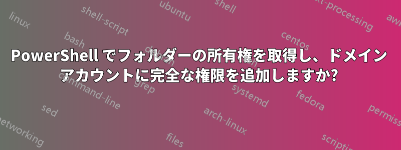 PowerShell でフォルダーの所有権を取得し、ドメイン アカウントに完全な権限を追加しますか?
