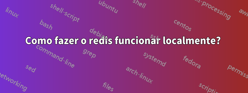 Como fazer o redis funcionar localmente?
