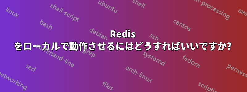 Redis をローカルで動作させるにはどうすればいいですか?