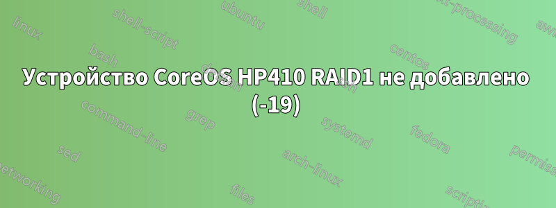 Устройство CoreOS HP410 RAID1 не добавлено (-19)
