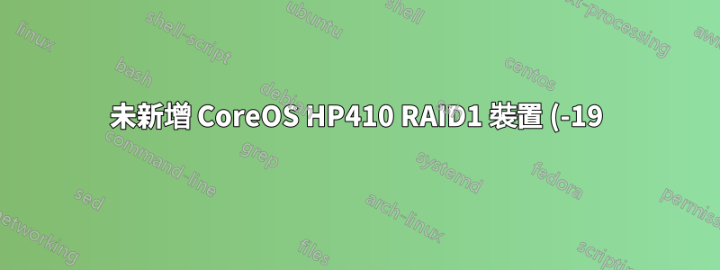 未新增 CoreOS HP410 RAID1 裝置 (-19)