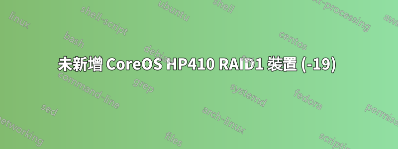 未新增 CoreOS HP410 RAID1 裝置 (-19)