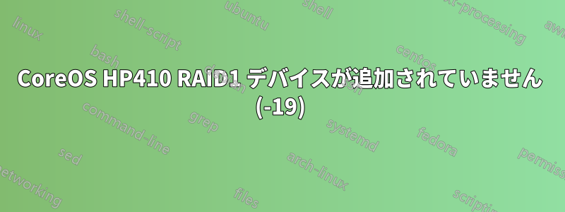 CoreOS HP410 RAID1 デバイスが追加されていません (-19)