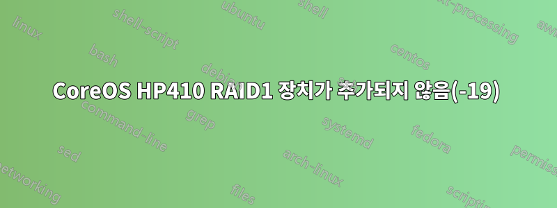 CoreOS HP410 RAID1 장치가 추가되지 않음(-19)