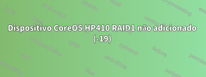 Dispositivo CoreOS HP410 RAID1 não adicionado (-19)