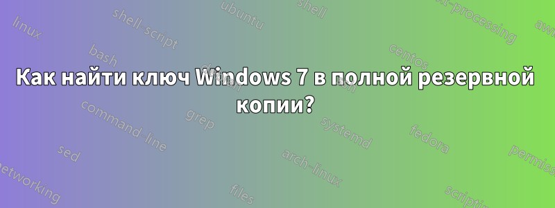 Как найти ключ Windows 7 в полной резервной копии?