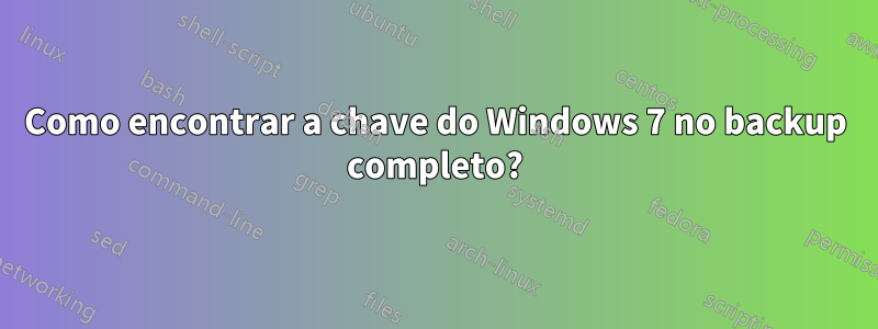 Como encontrar a chave do Windows 7 no backup completo?