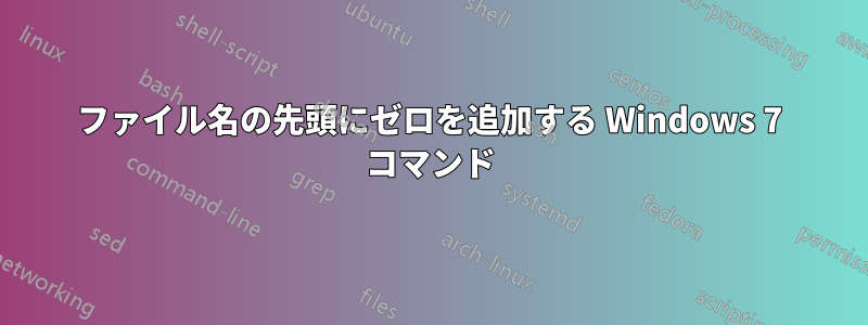 ファイル名の先頭にゼロを追加する Windows 7 コマンド