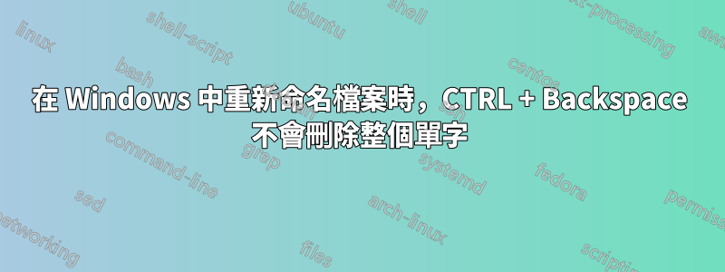 在 Windows 中重新命名檔案時，CTRL + Backspace 不會刪除整個單字