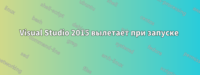 Visual Studio 2015 вылетает при запуске