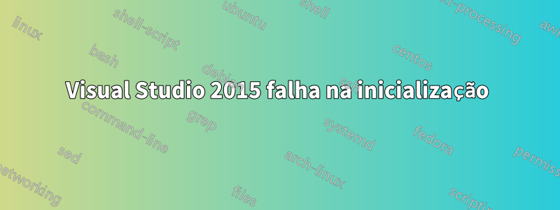 Visual Studio 2015 falha na inicialização