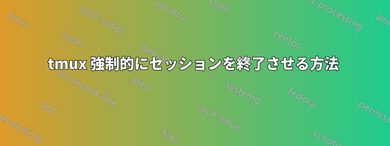 tmux 強制的にセッションを終了させる方法