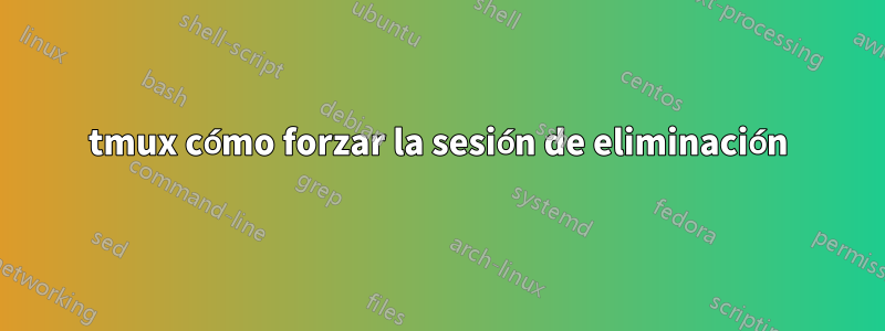 tmux cómo forzar la sesión de eliminación