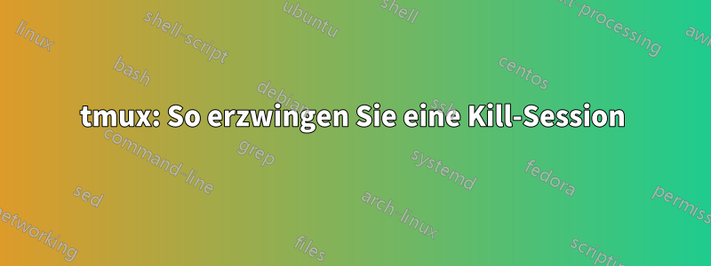 tmux: So erzwingen Sie eine Kill-Session