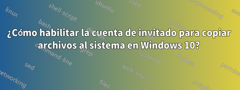 ¿Cómo habilitar la cuenta de invitado para copiar archivos al sistema en Windows 10?