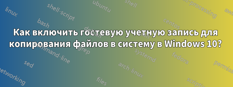 Как включить гостевую учетную запись для копирования файлов в систему в Windows 10?