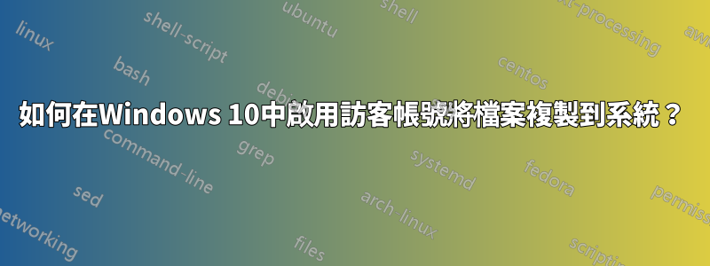 如何在Windows 10中啟用訪客帳號將檔案複製到系統？