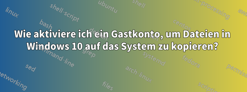 Wie aktiviere ich ein Gastkonto, um Dateien in Windows 10 auf das System zu kopieren?