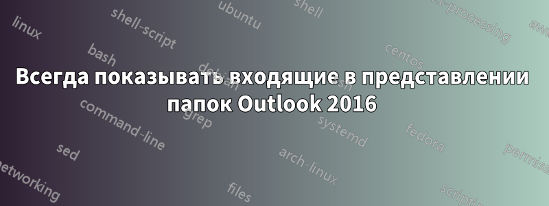 Всегда показывать входящие в представлении папок Outlook 2016