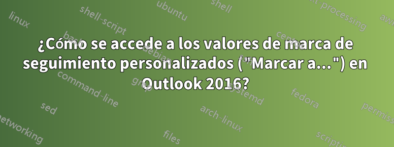 ¿Cómo se accede a los valores de marca de seguimiento personalizados ("Marcar a...") en Outlook 2016?