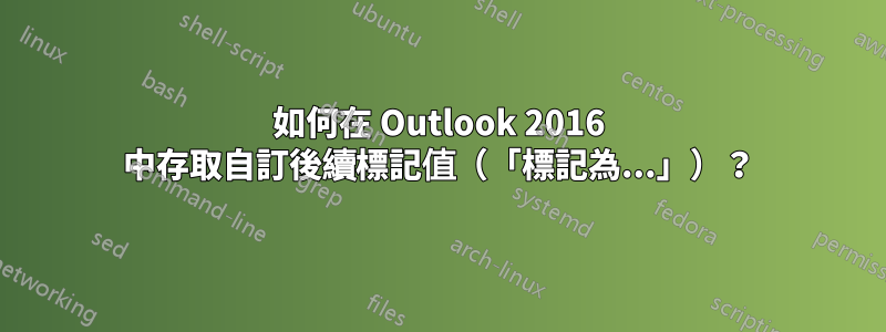 如何在 Outlook 2016 中存取自訂後續標記值（「標記為...」）？