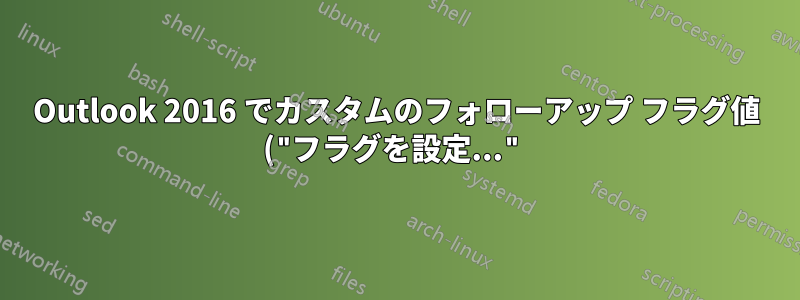 Outlook 2016 でカスタムのフォローアップ フラグ値 ("フラグを設定...") にアクセスするにはどうすればよいでしょうか?
