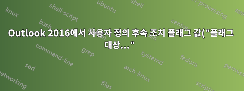 Outlook 2016에서 사용자 정의 후속 조치 플래그 값("플래그 대상...")에 어떻게 액세스합니까?