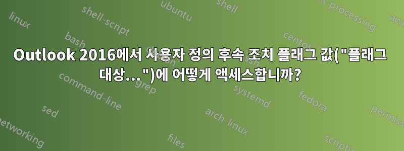 Outlook 2016에서 사용자 정의 후속 조치 플래그 값("플래그 대상...")에 어떻게 액세스합니까?